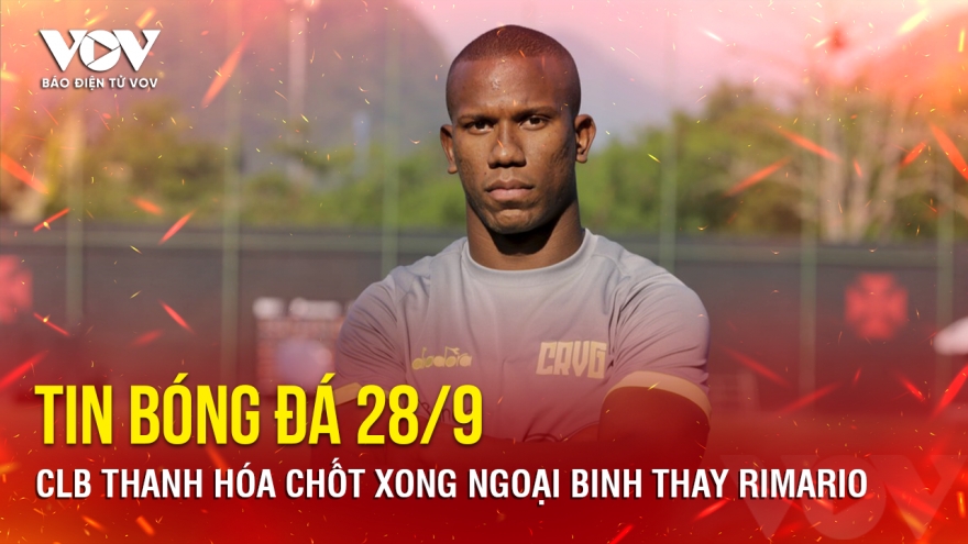 Tin bóng đá 28/9: CLB Thanh Hóa chốt xong ngoại binh thay Rimario